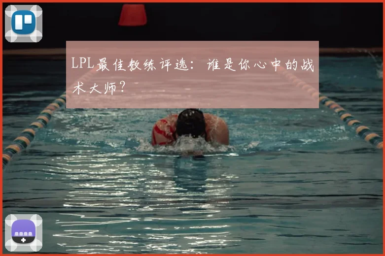 LPL最佳教练评选:谁是你心中的战术大师?