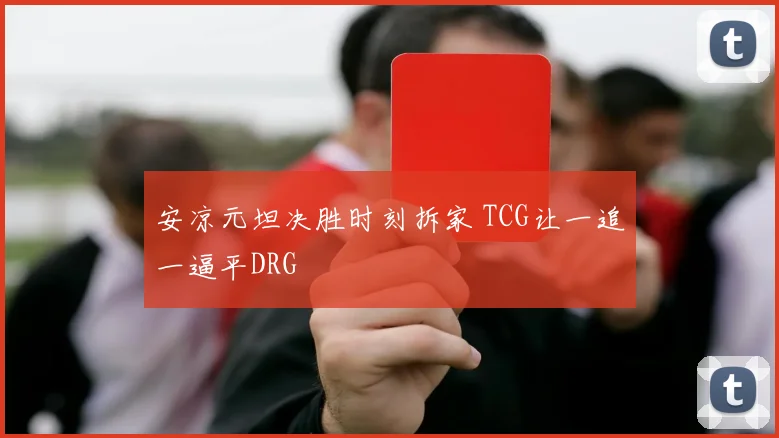 安凉元坦决胜时刻拆家 TCG让一追一逼平DRG