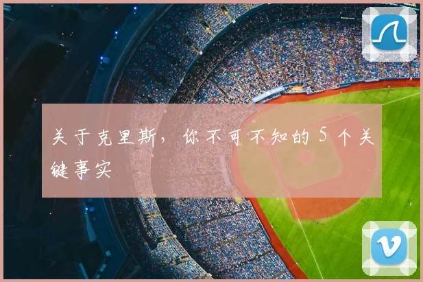 关于克里斯，你不可不知的 5 个关键事实