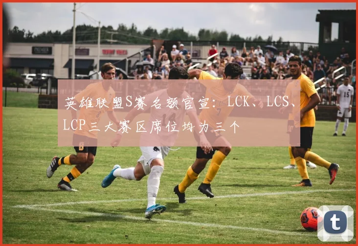 英雄联盟S赛名额官宣：LCK、LCS、LCP三大赛区席位均为三个