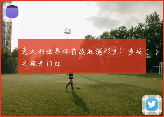 意大利世界杯首战狂揽彩金！重返之旅开门红
