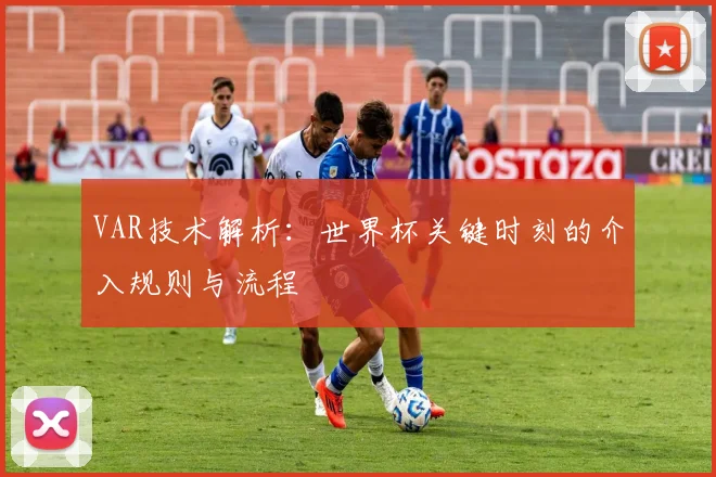 VAR技术解析：世界杯关键时刻的介入规则与流程