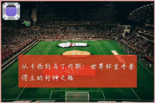 从卡西到马丁内斯：世界杯金手套得主的封神之路
