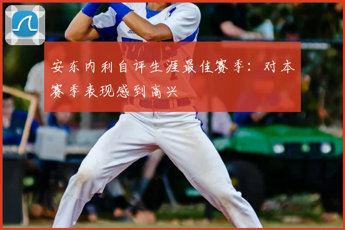 安东内利自评生涯最佳赛季:对本赛季表现感到高兴