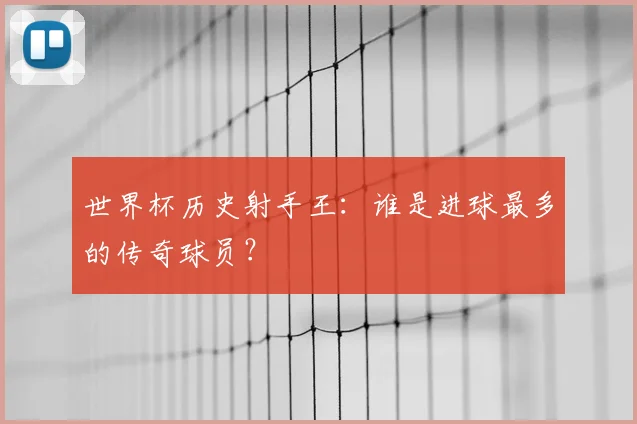 世界杯历史射手王：谁是进球最多的传奇球员？