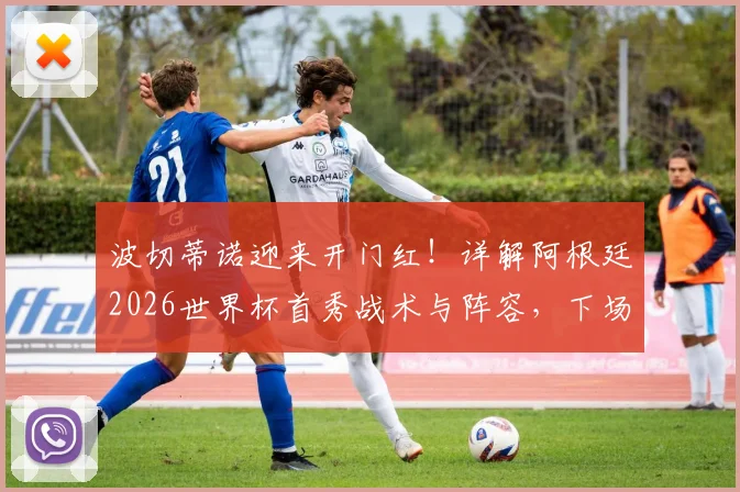 波切蒂诺迎来开门红!详解阿根廷2026世界杯首秀战术与阵容,下场取胜即晋级形势分析