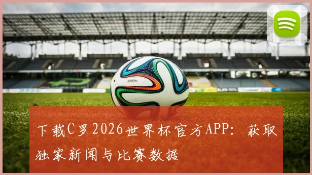 下载C罗2026世界杯官方APP：获取独家新闻与比赛数据