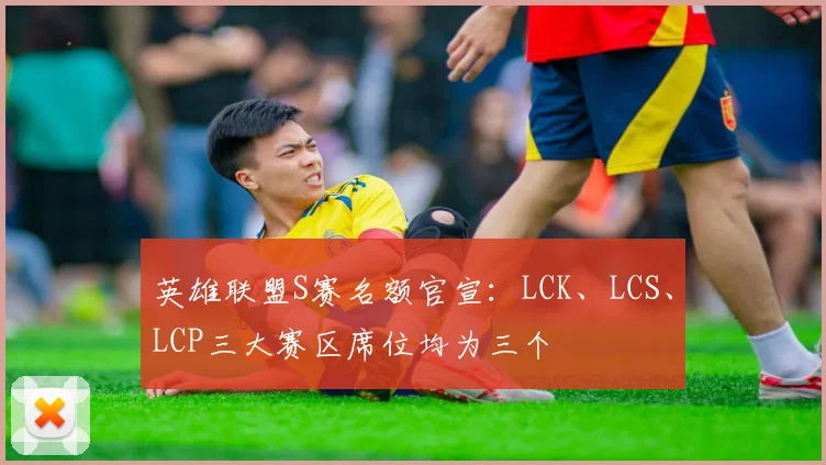 英雄联盟S赛名额官宣：LCK、LCS、LCP三大赛区席位均为三个