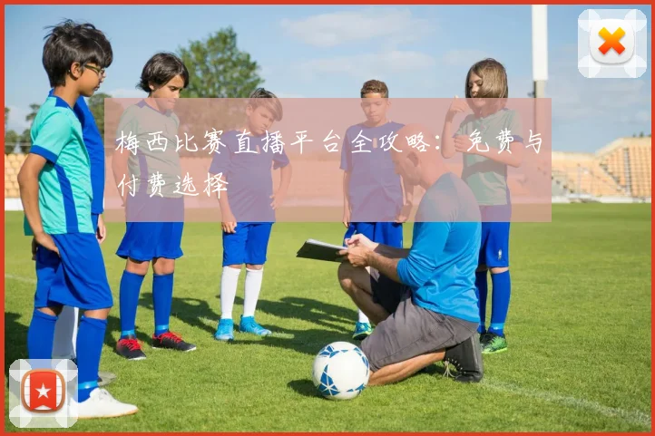 梅西比赛直播平台全攻略：免费与付费选择
