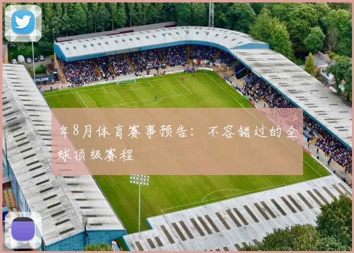 年8月体育赛事预告:不容错过的全球顶级赛程