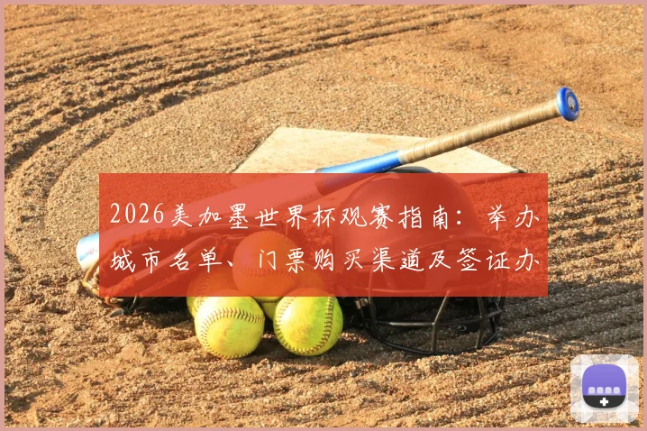 2026美加墨世界杯观赛指南：举办城市名单、门票购买渠道及签证办理流程详解，附观众人数最新动态