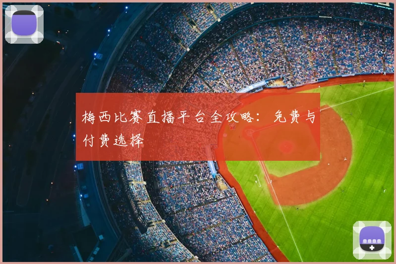 梅西比赛直播平台全攻略：免费与付费选择